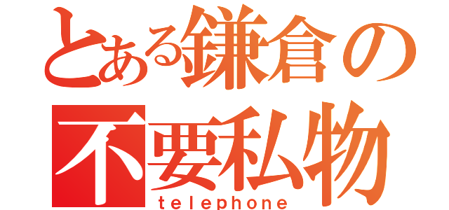 とある鎌倉の不要私物（ｔｅｌｅｐｈｏｎｅ）