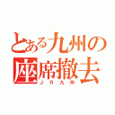 とある九州の座席撤去（ＪＲ九州）