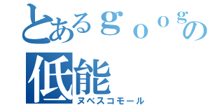 とあるｇｏｏｇｌｅ＋の低能（ヌベスコモール）