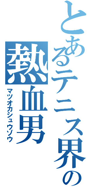 とあるテニス界の熱血男（マツオカシュウゾウ）