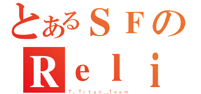 とあるＳＦのＲｅｌｉａＢｌｅＳｏｎｇ（Ｔ．Ｔｉｔａｎ＿Ｔｅａｍ）