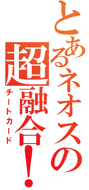 とあるネオスの超融合！（チートカード）