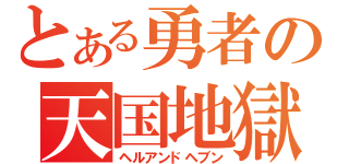 とある勇者の天国地獄（ヘルアンドヘブン）