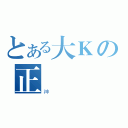 とある大Ｋの正義（神）