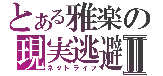 とある雅楽の現実逃避Ⅱ（ネットライフ）