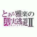 とある雅楽の現実逃避Ⅱ（ネットライフ）