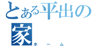 とある平出の家（ホーム）