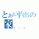 とある平出の家（ホーム）