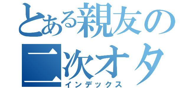 とある親友の二次オタ（インデックス）