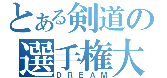 とある剣道の選手権大会（ＤＲＥＡＭ）