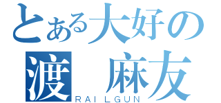 とある大好の渡辺麻友（ＲＡＩＬＧＵＮ）