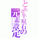 とある半原石の元素設定（エレメントセッティング）