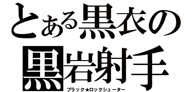 とある黒衣の黒岩射手（ブラック★ロックシューター）