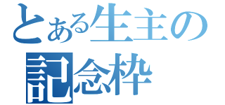 とある生主の記念枠（）