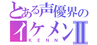 とある声優界のイケメンⅡ（ＫＥＮＮ）