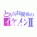 とある声優界のイケメンⅡ（ＫＥＮＮ）