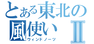 とある東北の風使いⅡ（ウィンドノーツ）