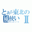 とある東北の風使いⅡ（ウィンドノーツ）