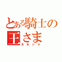 とある騎士の王さま（月永レオ）