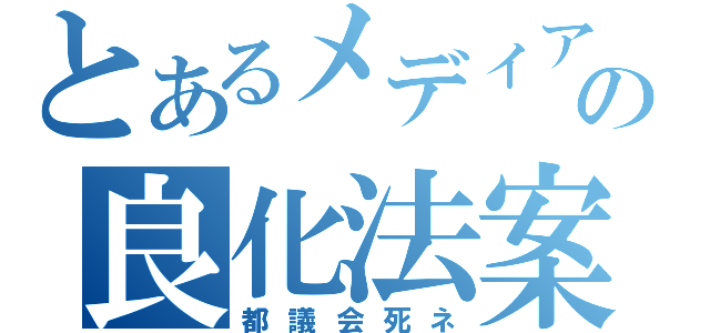 とあるメディアの良化法案（都議会死ネ）