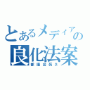 とあるメディアの良化法案（都議会死ネ）