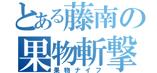 とある藤南の果物斬撃（果物ナイフ）