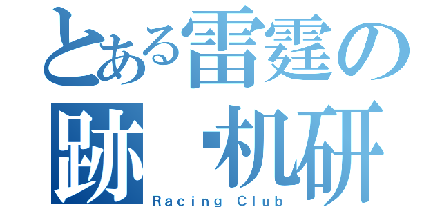 とある雷霆の跡动机研（Ｒａｃｉｎｇ Ｃｌｕｂ）