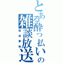 とある酔っ払いの雑談放送（放送事故）