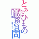 とあるひもの職務質問（「…無職です」）