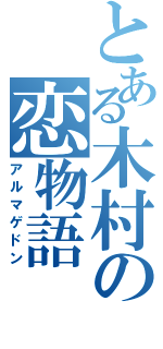 とある木村の恋物語（アルマゲドン）