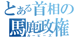 とある首相の馬鹿政権（ルーピーズ）