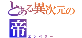 とある異次元の帝（エンペラー）