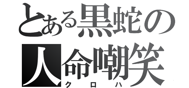 とある黒蛇の人命嘲笑（クロハ）