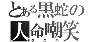 とある黒蛇の人命嘲笑（クロハ）