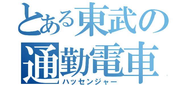 とある東武の通勤電車（ハッセンジャー）