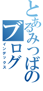 とあるみつばのブログ（インデックス）