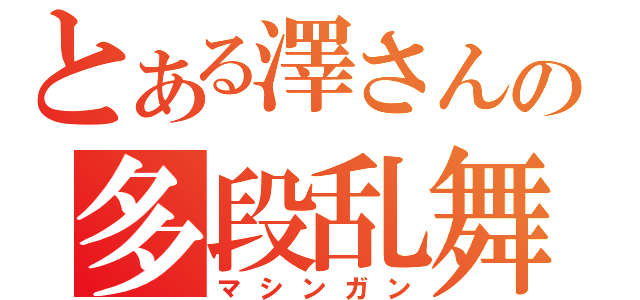 とある澤さんの多段乱舞（マシンガン）