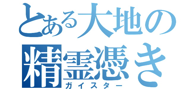 とある大地の精霊憑き（ガイスター）