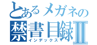 とあるメガネの禁書目録Ⅱ（インデックス）