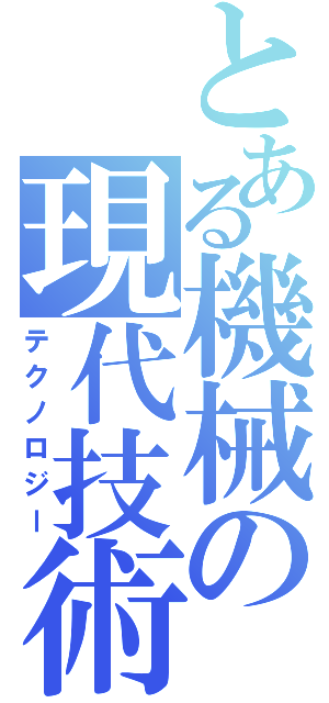 とある機械の現代技術（テクノロジー）