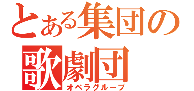 とある集団の歌劇団（オペラグループ）