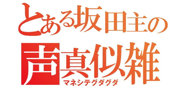 とある坂田主の声真似雑談（マネシテグダグダ）