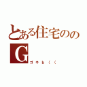 とある住宅ののＧ（ゴキｂ（（）