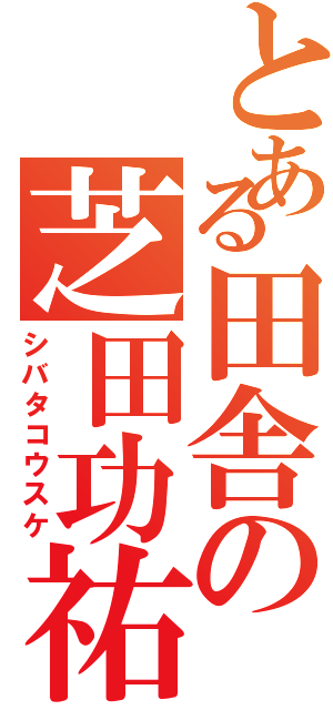 とある田舎の芝田功祐Ⅱ（シバタコウスケ）