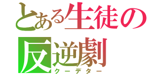 とある生徒の反逆劇（クーデター）