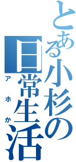 とある小杉の日常生活（アホか）