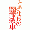 とある社長の超重戦車（コジマハマズイ）