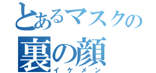 とあるマスクの裏の顔（イケメン）