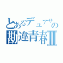 とあるデュアサの勘違青春Ⅱ（）