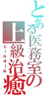 とある医務室の上級治癒（ヒールオール）